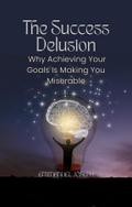 The Success Delusion, Why Achieving Your Goals Is Making You Miserable