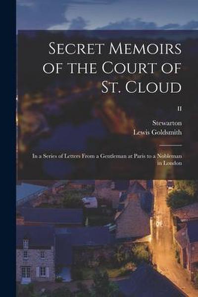 Secret Memoirs of the Court of St. Cloud: in a Series of Letters From a Gentleman at Paris to a Nobleman in London; II