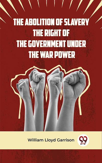 The Abolition Of Slavery The Right Of The Government Under The War Power