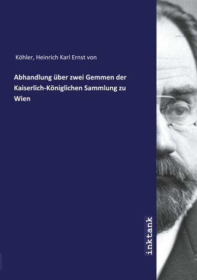 Abhandlung über zwei Gemmen der Kaiserlich-Koniglichen Sammlung zu Wien