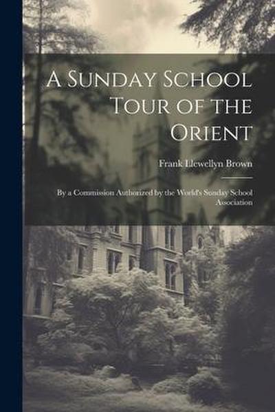 A Sunday School Tour of the Orient: By a Commission Authorized by the World’s Sunday School Association
