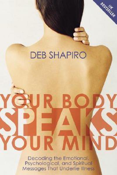 Your Body Speaks Your Mind: Decoding the Emotional, Psychological, and Spiritual Messages That Underlie Illness