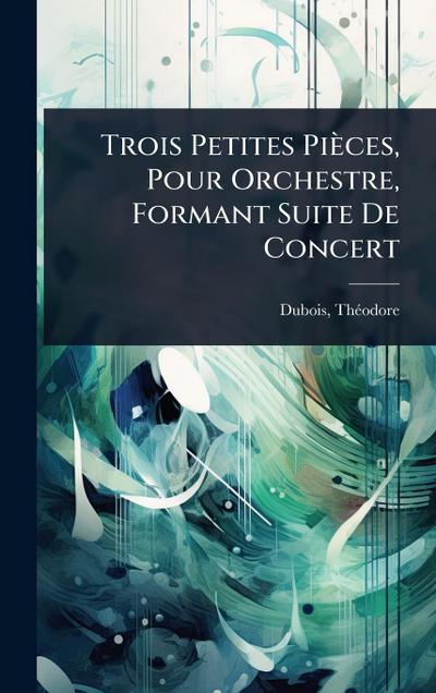 Trois Petites Pièces, Pour Orchestre, Formant Suite De Concert