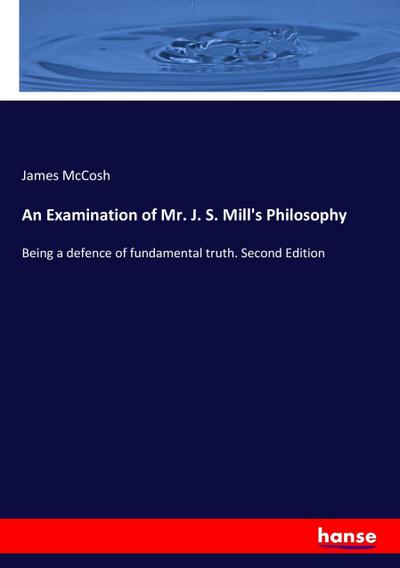 An Examination of Mr. J. S. Mill’s Philosophy
