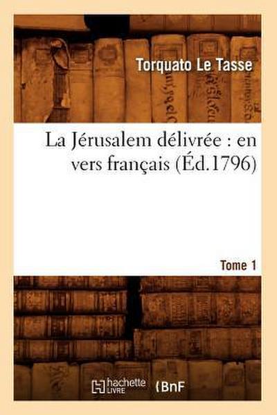 La Jérusalem Délivrée: En Vers Français. Tome 1 (Éd.1796)