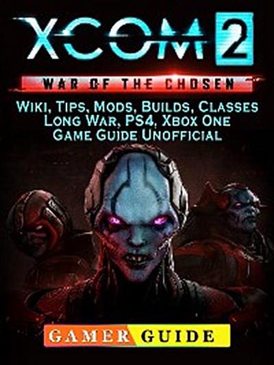 Xcom 2 War of the Chosen, Wiki, Tips, Mods, Builds, Classes, Long War, PS4, Xbox One, Game Guide Unofficial