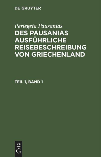 Periegeta Pausanias: Des Pausanias ausführliche Reisebeschreibung von Griechenland. Teil 1, Band 1