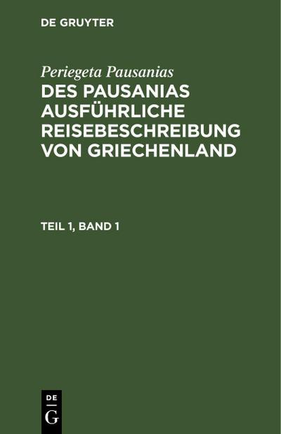 Periegeta Pausanias: Des Pausanias ausführliche Reisebeschreibung von Griechenland. Teil 1, Band 1