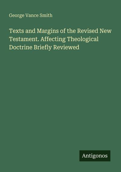 Texts and Margins of the Revised New Testament. Affecting Theological Doctrine Briefly Reviewed