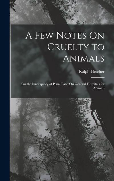 A Few Notes On Cruelty to Animals: On the Inadequacy of Penal Law, On General Hospitals for Animals