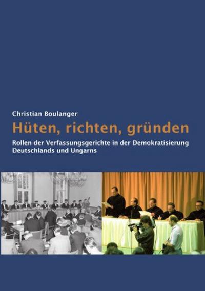 Hüten, richten, gründen:  Rollen der Verfassungsgerichte  in der Demokratisierung  Deutschlands und Ungarns