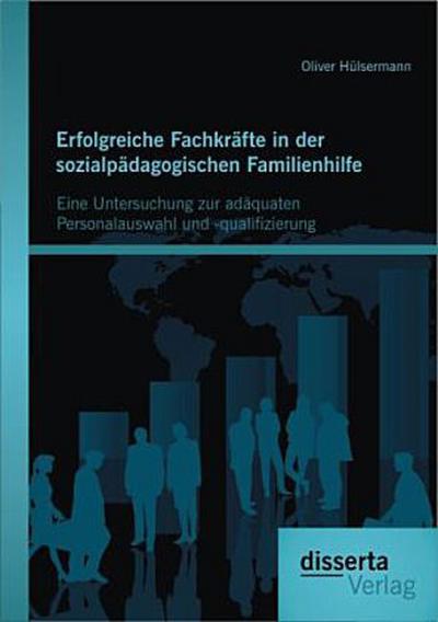 Erfolgreiche Fachkräfte in der sozialpädagogischen Familienhilfe: Eine Untersuchung zur adäquaten Personalauswahl und -qualifizierung