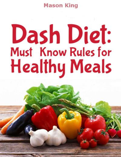 King, M: Dash Diet: Must Know Rules for Healthy Meals