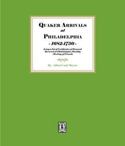 Quaker Arrivals at Philadelphia, 1685-1750 being a list of Certificates of Removal Received at Philadelphia Monthly Meeting House