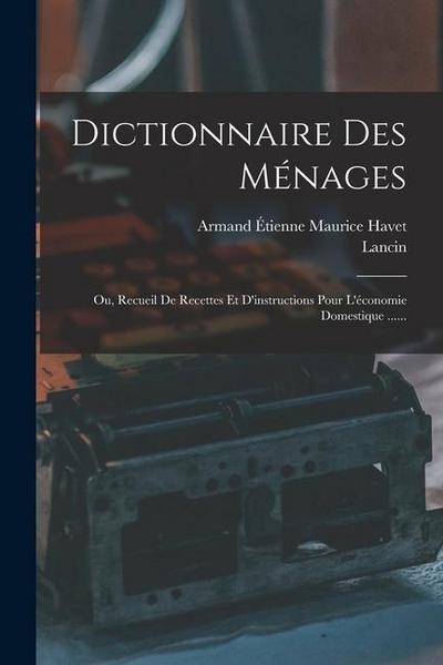 Dictionnaire Des Ménages: Ou, Recueil De Recettes Et D’instructions Pour L’économie Domestique ......