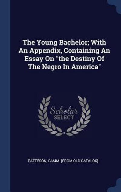The Young Bachelor; With An Appendix, Containing An Essay On "the Destiny Of The Negro In America"