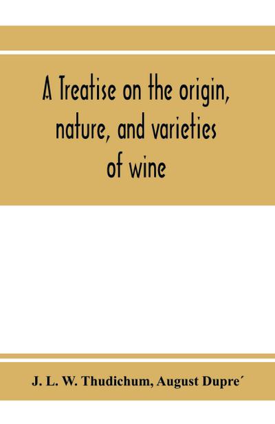 A treatise on the origin, nature, and varieties of wine; being a complete manual of viticulture and oenology