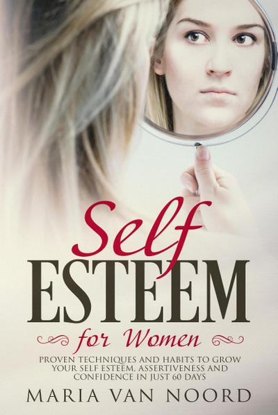 Self-Esteem for Women: Proven Techniques and Habits to Grow Your Self-Esteem, Assertiveness and Confidence in Just 60 Days