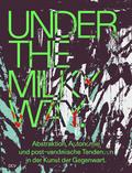 Under the Milky Way. Abstraktion, Autonomie und post-vandalische Tendenzen in der Kunst der Gegenwart