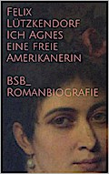 Ich Agnes eine freie Amerikanerin: BsB-Romanbiografie Felix Lützkendorf Author