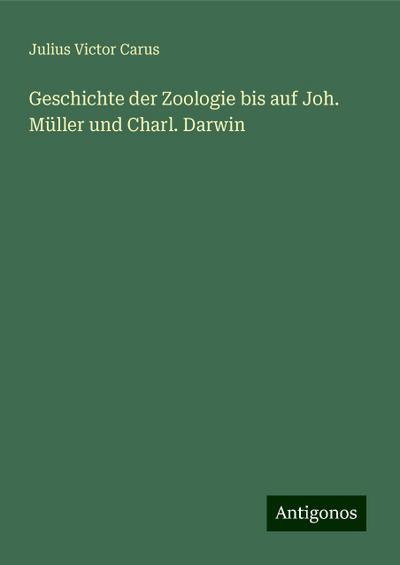 Carus, J: Geschichte der Zoologie bis auf Joh. Müller und Ch