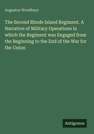 The Second Rhode Island Regiment. A Narrative of Military Operations in which the Regiment was Engaged from the Beginning to the End of the War for the Union