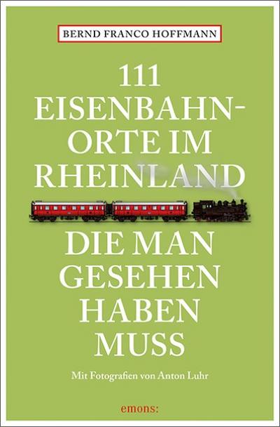 111 Eisenbahnorte im Rheinland, die man gesehen haben muss: Reiseführer (111 Orte ...)