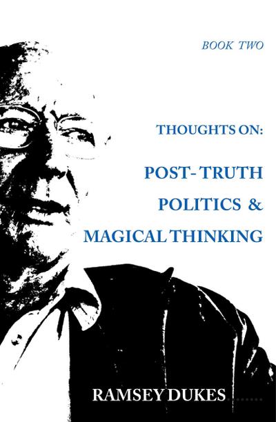 Thoughts on Post Truth Politics and Magical Thinking (Ramsey Dukes’ Thoughts On series, #2)