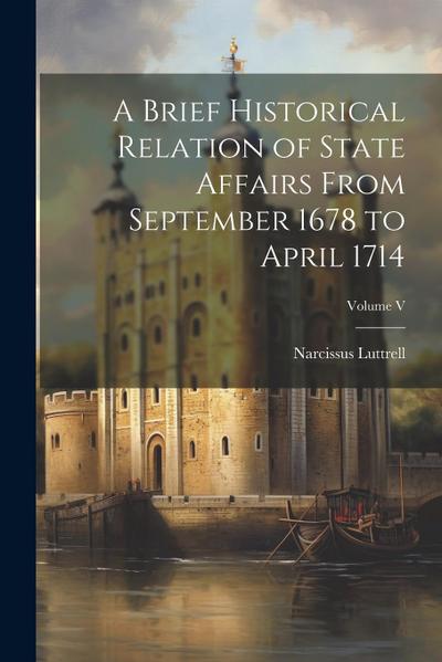 A Brief Historical Relation of State Affairs From September 1678 to April 1714; Volume V