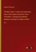 The Merv Oasis. Travels and Adventures East of the Caspian During the Years 1879-80-81. Including Five Months’ Residence Among the Tekkes of Merv