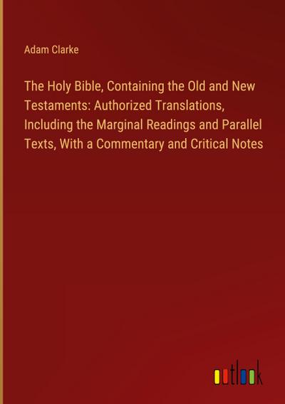 The Holy Bible, Containing the Old and New Testaments: Authorized Translations, Including the Marginal Readings and Parallel Texts, With a Commentary and Critical Notes