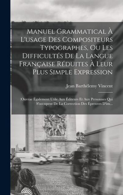 Manuel Grammatical À L’usage Des Compositeurs Typographes, Ou Les Difficultés De La Langue Française Réduites À Leur Plus Simple Expression