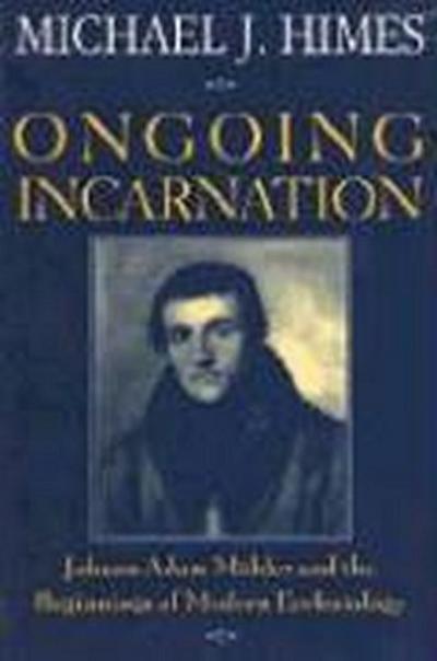 Ongoing Incarnation Johann Adam Mohler and the Beginnings of Modern Ecclesiology