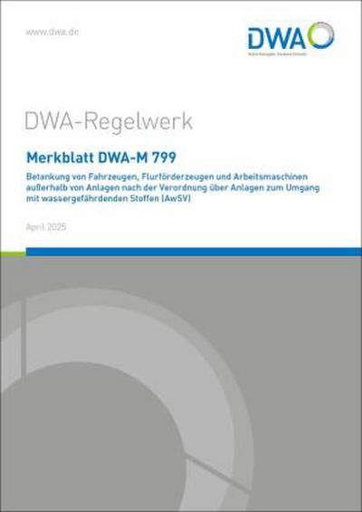 Merkblatt DWA-M 799 Betankung von Fahrzeugen, Flurförderzeugen und Arbeitsmaschinen außerhalb von Anlagen nach der Verordnung über Anlagen zum Umgang mit wassergefährdenden Stoffen (AwSV)