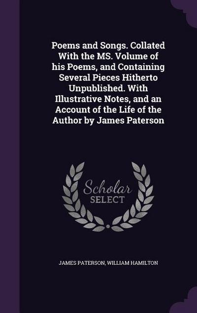 Poems and Songs. Collated With the MS. Volume of his Poems, and Containing Several Pieces Hitherto Unpublished. With Illustrative Notes, and an Accoun
