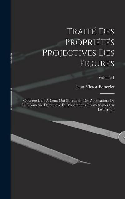 Traité des propriétés projectives des figures; ouvrage utile à ceux qui s’occupent des applications de la géométrie descriptive et d’opérations géomét