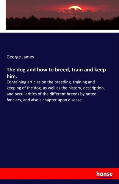 The dog and how to breed, train and keep him.