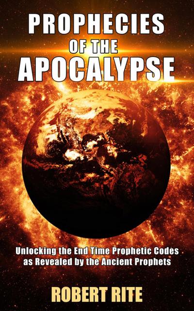 Prophecies of the Apocalypse - Unlocking the End Time Prophetic Codes as Revealed by the Ancient Prophets