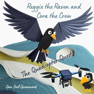 Reggie the Raven and Cora the Crow: The Quadcopter Quest (Reggie the Raven and Cora the Crow: Woodland Chronicles)