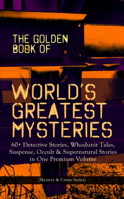 THE GOLDEN BOOK OF WORLD’S GREATEST MYSTERIES - 60+ Detective Stories