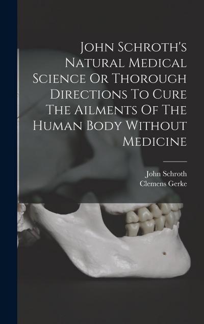 John Schroth’s Natural Medical Science Or Thorough Directions To Cure The Ailments Of The Human Body Without Medicine