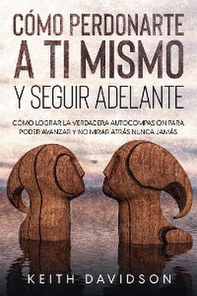 Cómo Perdonarte a ti Mismo y Seguir Adelante