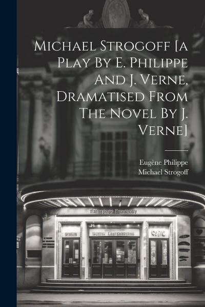 Michael Strogoff [a Play By E. Philippe And J. Verne, Dramatised From The Novel By J. Verne]