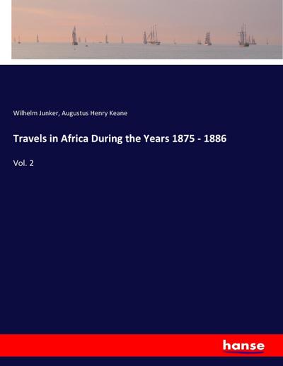 Travels in Africa During the Years 1875 - 1886