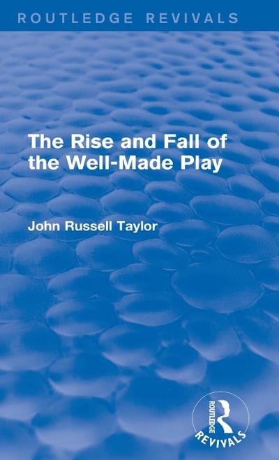 The Rise and Fall of the Well-Made Play (Routledge Revivals)