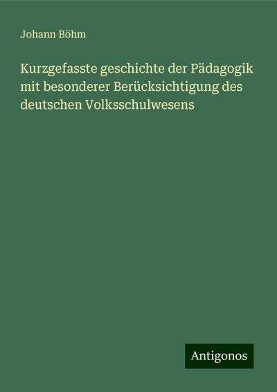 Böhm, J: Kurzgefasste geschichte der Pädagogik mit besondere