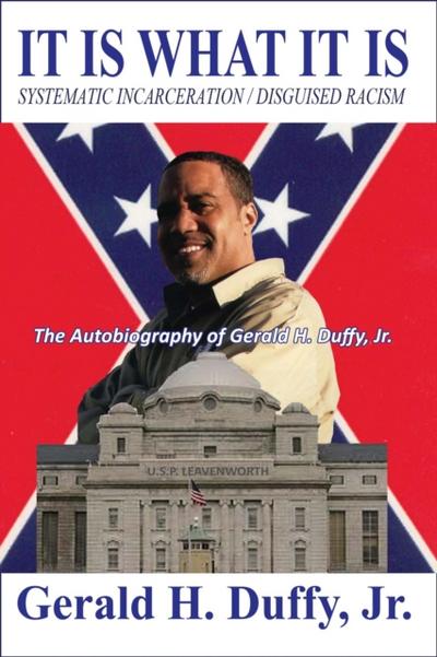 It Is What It Is: Systematic Incarceration /  Disguised Racism - The Autobiography of Gerald H. Duffy, Jr.