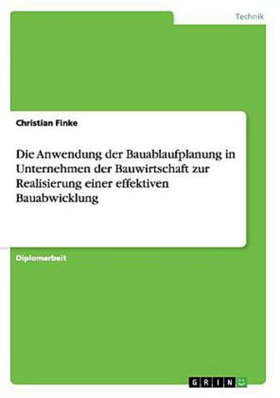 Die Anwendung der Bauablaufplanung in Unternehmen der Bauwirtschaft zur Realisierung einer effektiven Bauabwicklung - Christian Finke