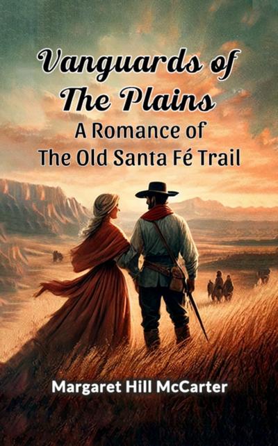 Vanguards of the Plains A Romance of the Old Santa Fe Trail