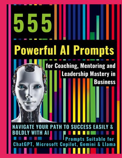 555 Powerful AI Prompts for Coaching, Mentoring and Leadership Mastery in Business